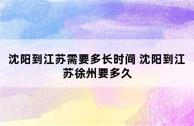 沈阳到江苏需要多长时间 沈阳到江苏徐州要多久